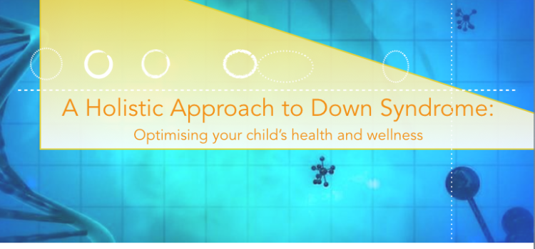 A HOLISTIC APPROACH TO DOWN SYNDROME: OPTIMISING YOUR CHILD’S HEALTH AND WELLNESS